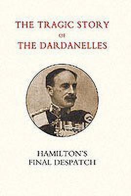 Tragic Story of the Dardanelles. Ian Hamilton's Final Despatch(English, Paperback, Norman Henry Wylie General)
