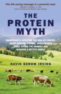 Protein Myth, The - Significantly Reducing the Risk of Cancer, Heart Disease, Stroke, and Diabetes While Saving the Animals and the Planet.(English, Paperback, Irving David)