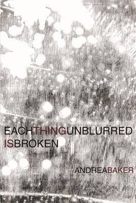 Each Thing Unblurred is Broken(English, Paperback, Baker Andrea)