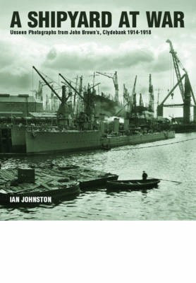 Shipyard at War: Unseen Photographs from John Brown's, Clydebank 1914 - 1918(English, Hardcover, Johnston Ian)