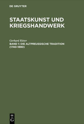 Staatskunst und Kriegshandwerk, BAND 1, Die altpreussische Tradition (1740-1890)(German, Hardcover, Ritter Gerhard)