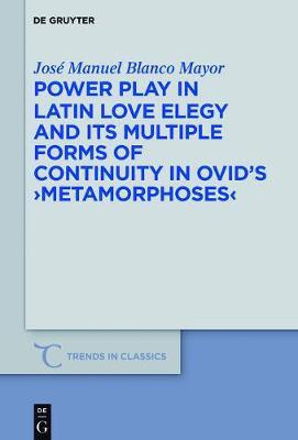 Power Play in Latin Love Elegy and its Multiple Forms of Continuity in Ovid's >Metamorphoses<(English, Electronic book text, Blanco Mayor Jose Manuel)