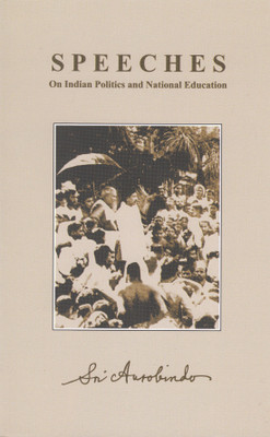 SPEECHES ON INDIAN POLITICS AND NATIONAL EDUCATION(Aurobindo)