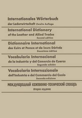 Internationales Woerterbuch der Lederwirtschaft / International Dictionary of the Leather and Allied Trades / Dictionnaire International des Cuirs et Peaux et de leurs Derives / Vocabulario Internacional de la Industria y del Comercio de Cueros / Vocabolario Internazionale dell' Industria e del Comm