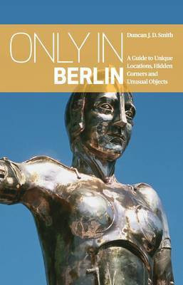 Only in Berlin: A Guide to Unique Locations, Hidden Corners & Unusual Objects(English, Paperback, Smith Duncan J. D.)