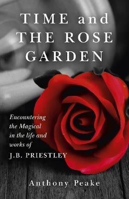 Time and The Rose Garden - Encountering the Magical in the life and works of J.B. Priestley(English, Paperback, Peake Anthony)