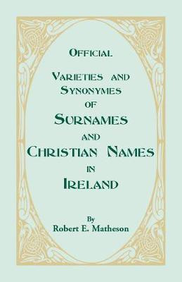 Official Varieties and Synonymes of Surnames and Christian Names in Ireland for the Guidance of Registration Officers and the Public in Searching the Indexes of Births, Deaths, and Marriages(English, Paperback, Matheson Robert E) Official Varieties and Synonymes of Surnames and Christian Names in Ireland for the Guidance of Registration Officers and the Public in Searching the Indexes of Births, Deaths, and Marriages(English, Paperback, Matheson Robert E)