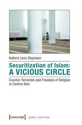 Securitization of Islam - Vicious Circle - Counter-Terrorism and Freedom of Religion in Central Asia(English, Paperback, Lenz-raymann Kathrin)