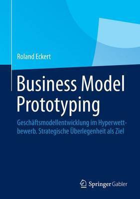 Business Model Prototyping; Gesch Ftsmodellentwicklung Im Hyperwettbewerb. Strategische Berlegenheit ALS Ziel(English, Electronic book text, unknown)