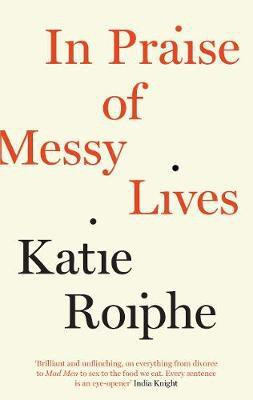 In Praise of Messy Lives(English, Paperback, Roiphe Katie)