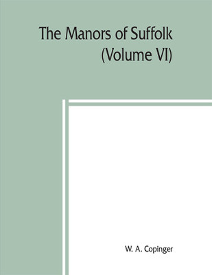 The manors of Suffolk; notes on their history and devolution, The Hundreds of Samford, Stow and Thedwestry with some illustrations of the old manor houses (Volume VI)(English, Paperback, A Copinger W) The manors of Suffolk; notes on their history and devolution, The Hundreds of Samford, Stow and Thedwestry with some illustrations of the old manor houses (Volume VI)(English, Paperback, A Copinger W)