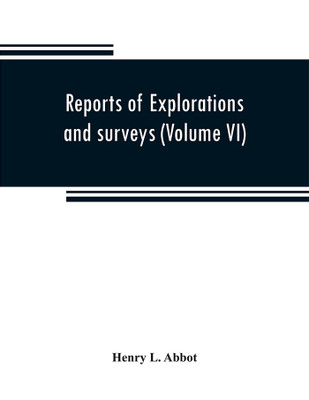 Reports of explorations and surveys to ascertain the most practicable and economical route for a railroad from the Mississippi River to the Pacific Ocean (Volume VI)(English, Paperback, L Abbot Henry)
