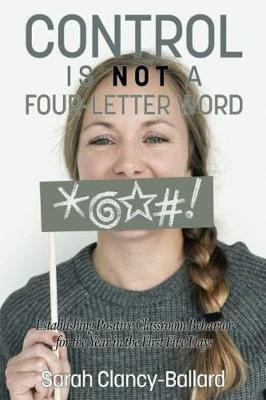 Control is Not a Four Letter Word! Establishing Positive Classroom Behavior for the Year in the First Five Days(English, Paperback, Clancy-Ballard Sarah)