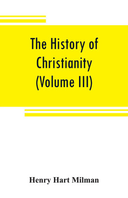 The history of Christianity from the birth of Christ to the abolition of paganism in the Roman empire (Volume III)(English, Paperback, Hart Milman Henry)