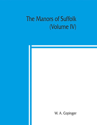 The manors of Suffolk; notes on their history and devolution, with some illustrations of the old manor houses (Volume IV)(English, Paperback, A Copinger W)