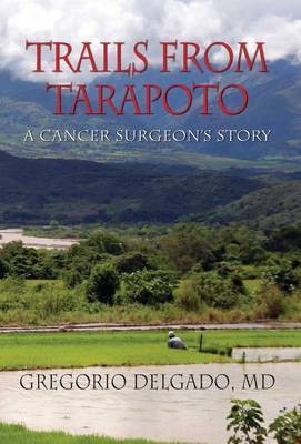 Trails from Tarapoto, A Cancer Surgeon's Story(English, Hardcover, Delgado Gregorio MD)