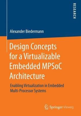 Design Concepts for a Virtualizable Embedded Mpsoc Architecture; Enabling Virtualization in Embedded Multi-Processor Systems(English, Electronic book text, unknown)