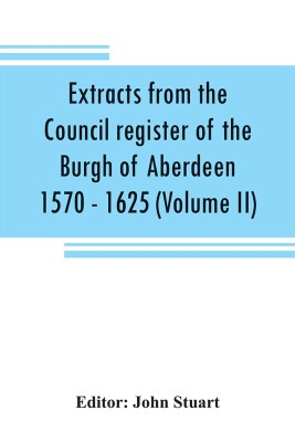 Extracts from the Council register of the Burgh of Aberdeen 1570 - 1625 (Volume II)(English, Paperback, unknown)