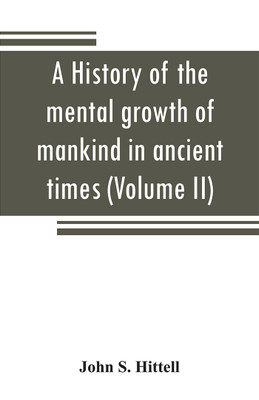 A history of the mental growth of mankind in ancient times (Volume II)(English, Paperback, S Hittell John)
