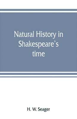 Natural history in Shakespeare's time; being extracts illustrative of the subject as he knew it(English, Paperback, W Seager H)