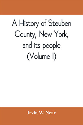 A history of Steuben County, New York, and its people (Volume I)(English, Paperback, W Near Irvin)