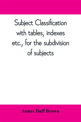 Subject classification, with tables, indexes, etc., for the subdivision of subjects(English, Paperback, Duff Brown James)
