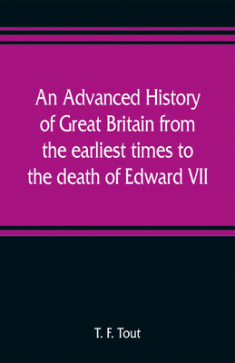 An advanced history of Great Britain from the earliest times to the death of Edward VII(English, Paperback, F Tout T)