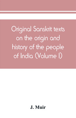 Original Sanskrit texts on the origin and history of the people of India, their religion and institutions (Volume I)(English, Paperback, Muir J)