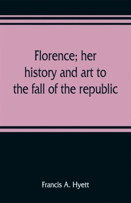 Florence; her history and art to the fall of the republic(English, Paperback, A Hyett Francis)