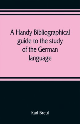 A handy bibliographical guide to the study of the German language and literature for the use of students and teachers of German(English, Paperback, Breul Karl)