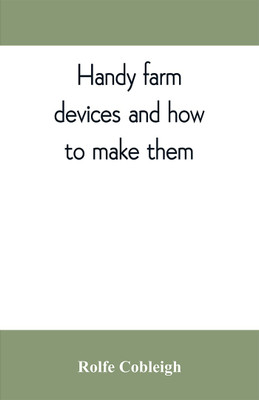 Handy farm devices and how to make them(English, Paperback, Cobleigh Rolfe)