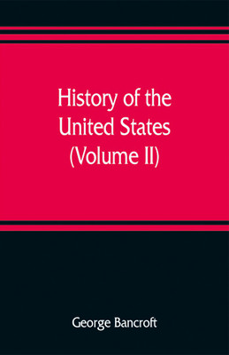 History of the United States, from the discovery of the American continent (Volume II)(English, Paperback, Bancroft George)