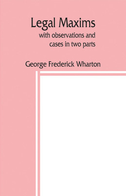 Legal maxims, with observations and cases in two parts(English, Paperback, Frederick Wharton George)
