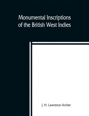 Monumental inscriptions of the British West Indies from the earliest date with Genealogical and historical Annotations, from origina local, and other sources, illustrative of the histories and genealogies of the seventeenth century, the calendars of state(English, Paperback, H Lawrence-Archer J) Monumental inscriptions of the British West Indies from the earliest date with Genealogical and historical Annotations, from origina local, and other sources, illustrative of the histories and genealogies of the seventeenth century, the calendars of state(English, Paperback, H Lawrence-Archer J)