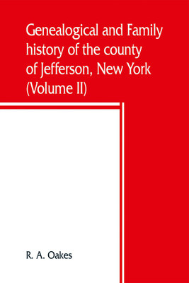 Genealogical and family history of the county of Jefferson, New York; a record of the achievements of her people and the phenomenal growth of her agricultural and mechanical industries (Volume II)(English, Paperback, A Oakes R) Genealogical and family history of the county of Jefferson, New York; a record of the achievements of her people and the phenomenal growth of her agricultural and mechanical industries (Volume II)(English, Paperback, A Oakes R)