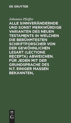 Alle Sinnveraendernde Und Sonst Merkwuerdige Varianten Des Neuen Testaments in Welchen Die Beruehmtesten Schriftforscher Von Der Gewoehnlichen Lesart (Lectione Recepta) Abweichen. Fuer Jeden Mit Der Grundsprache Des N.T. Einiger Massen Bekannten,(German, Hardcover, Pfeiffer Johannes)