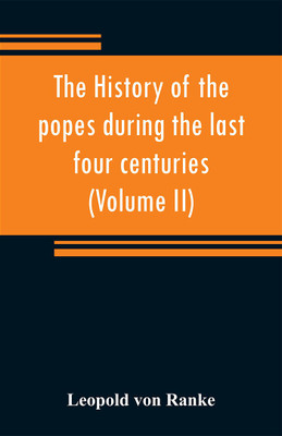 The history of the popes during the last four centuries (Volume II)(English, Paperback, Ranke Leopold Von)