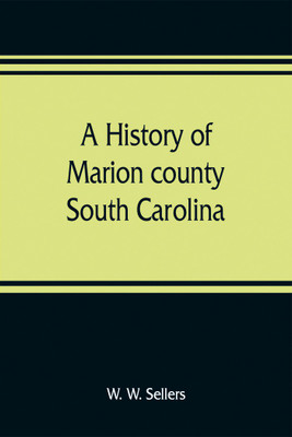 A history of Marion county, South Carolina, from its earliest times to the present, 1901(English, Paperback, W Sellers W)