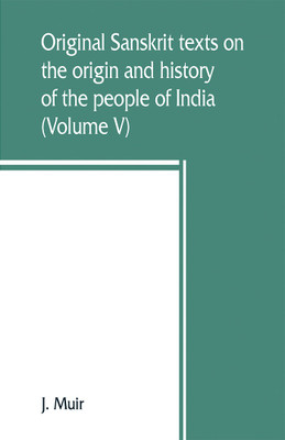 Original Sanskrit texts on the origin and history of the people of India, their religion and institutions (Volume V)(English, Paperback, Muir J)