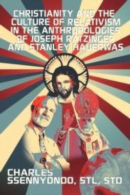 Christianity and the Culture of Relativism in the Anthropologies of Joseph Ratzinger and Stanley Hauerwas(English, Paperback, Ssennyondo Charles Stl Std)