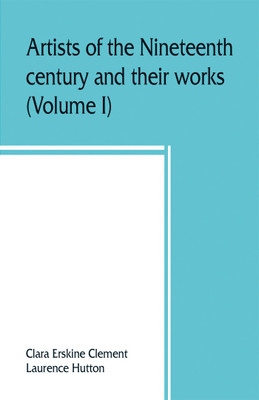Artists of the nineteenth century and their works. A handbook containing two thousand and fifty biographical sketches (Volume I)(English, Paperback, Erskine Clement Clara)