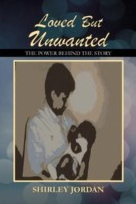 Loved But Unwanted THE POWER BEHIND THE STORY(English, Paperback, JORDAN SHIRLEY)