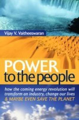 Power to the People  - How the Coming Energy Revolution Will Transform an Industry, Change Our Lives and Maybe Even Save the Planet(English, Hardcover, Vaitheeswaran Vijay V)