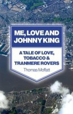 Me, Love and Johnny King - A Tale of Love, Tobacco & Tranmere Rovers(English, Paperback, Moffatt Thomas)