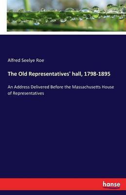 The Old Representatives' hall, 1798-1895(English, Paperback, Seelye Roe Alfred)