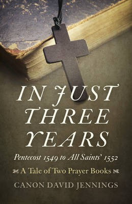In Just Three Years - Pentecost 1549 to All Saints` 1552 - A Tale of Two Prayer Books(English, Paperback, Jennings Canon David)