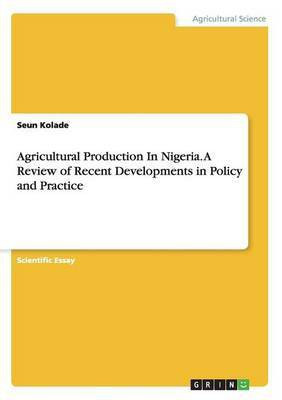 Agricultural Production In Nigeria. A Review of Recent Developments in Policy and Practice(English, Paperback, Kolade Seun)