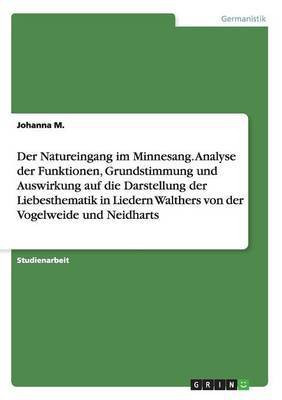 Der Natureingang im Minnesang. Analyse derFunktionen, Grundstimmung und Auswirkung auf die Darstellung der Liebesthematik in Liedern Walthers von der Vogelweide und Neidharts(German, Paperback, M Johanna) Der Natureingang im Minnesang. Analyse derFunktionen, Grundstimmung und Auswirkung auf die Darstellung der Liebesthematik in Liedern Walthers von der Vogelweide und Neidharts(German, Paperback, M Johanna)