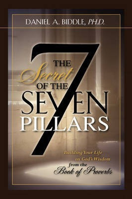 THE SECRET OF THE SEVEN PILLARS - Building Your Life on God's Wisdom from the Book of Proverbs(English, Paperback, Biddle Daniel A)