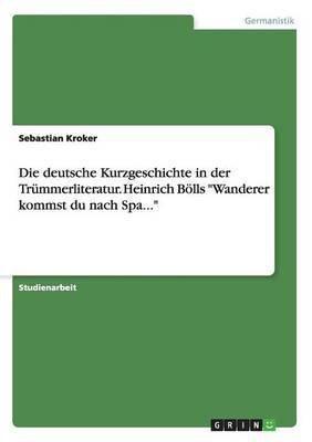 Die deutsche Kurzgeschichte in der Trummerliteratur. Heinrich Boells Wanderer kommst du nach Spa...(German, Paperback, Kroker Sebastian)